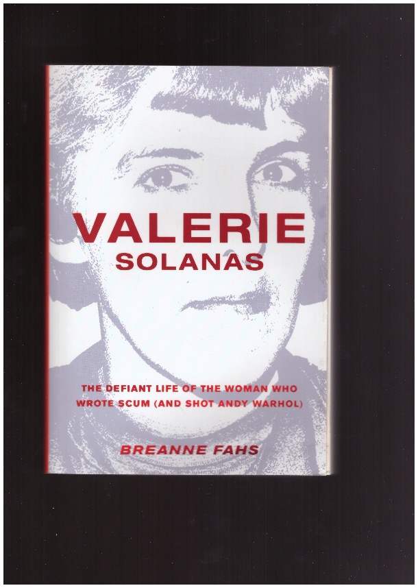 FAHS, Breanne - Valerie Solanas. The Defiant Life of the Woman who Wrote SCUM (and Shot Andy Warhol)